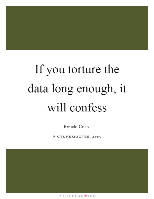 If you torture the data long enough, it will confess Picture Quote #1