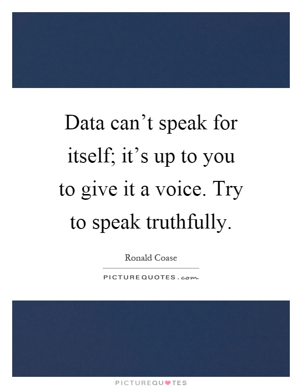 Data can't speak for itself; it's up to you to give it a voice. Try to speak truthfully Picture Quote #1