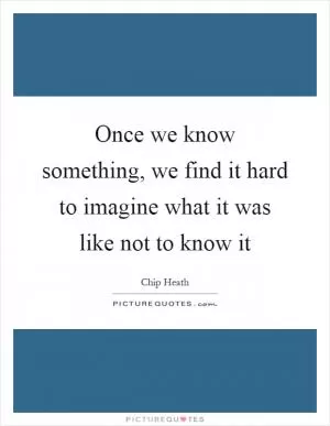 Once we know something, we find it hard to imagine what it was like not to know it Picture Quote #1