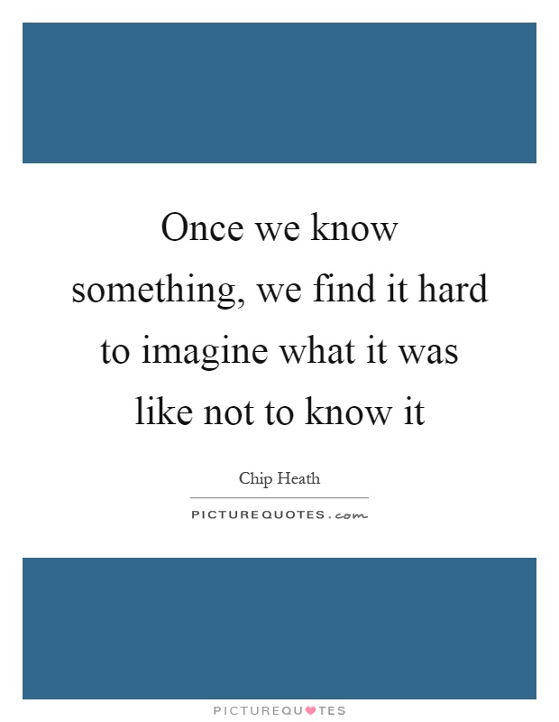 Once we know something, we find it hard to imagine what it was like not to know it Picture Quote #1