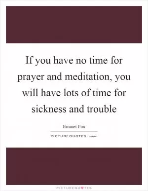 If you have no time for prayer and meditation, you will have lots of time for sickness and trouble Picture Quote #1