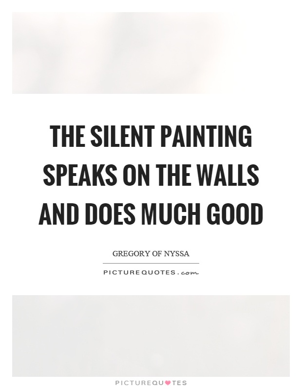 The silent painting speaks on the walls and does much good Picture Quote #1