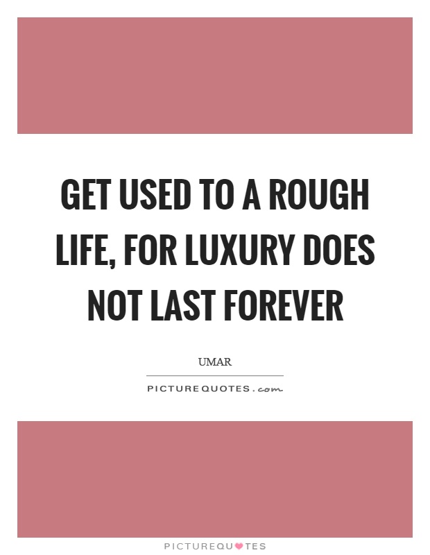 Get used to a rough life, for luxury does not last forever Picture Quote #1