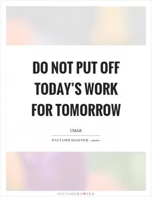 Do not put off today’s work for tomorrow Picture Quote #1