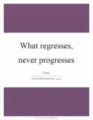 What regresses, never progresses Picture Quote #1