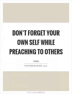 Don’t forget your own self while preaching to others Picture Quote #1