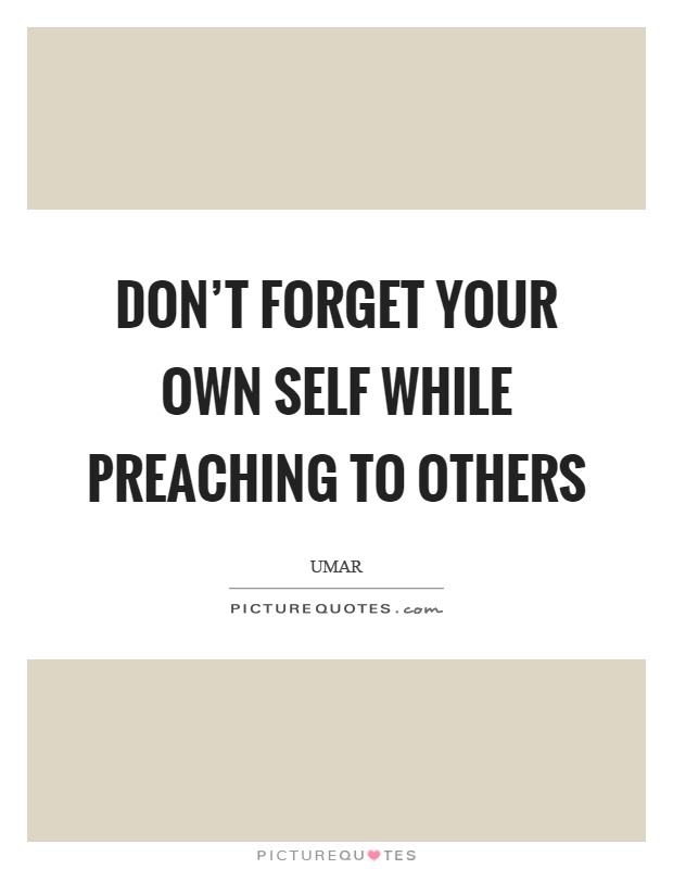 Don't forget your own self while preaching to others Picture Quote #1