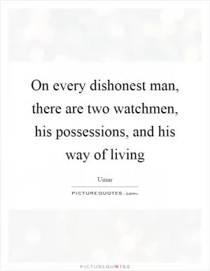 On every dishonest man, there are two watchmen, his possessions, and his way of living Picture Quote #1