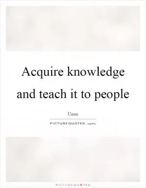 Acquire knowledge and teach it to people Picture Quote #1