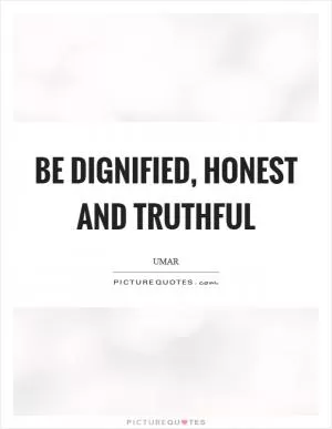 Be dignified, honest and truthful Picture Quote #1
