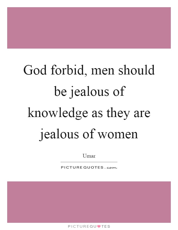 God forbid, men should be jealous of knowledge as they are jealous of women Picture Quote #1
