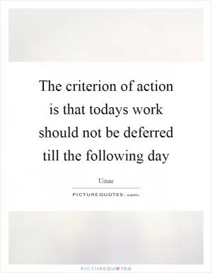 The criterion of action is that todays work should not be deferred till the following day Picture Quote #1