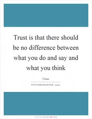 Trust is that there should be no difference between what you do and say and what you think Picture Quote #1
