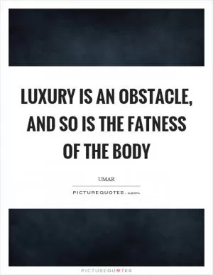 Luxury is an obstacle, and so is the fatness of the body Picture Quote #1