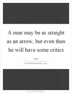 A man may be as straight as an arrow, but even then he will have some critics Picture Quote #1