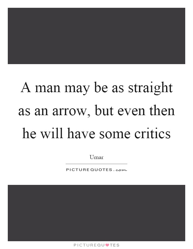 A man may be as straight as an arrow, but even then he will have some critics Picture Quote #1