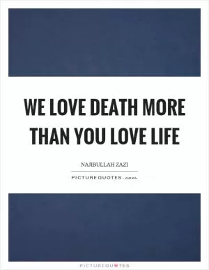 We love death more than you love life Picture Quote #1