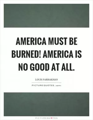 America must be burned! America is no good at all Picture Quote #1