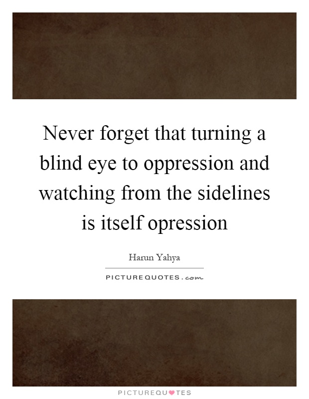Never forget that turning a blind eye to oppression and watching from the sidelines is itself opression Picture Quote #1