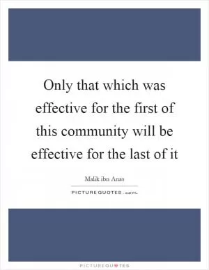 Only that which was effective for the first of this community will be effective for the last of it Picture Quote #1