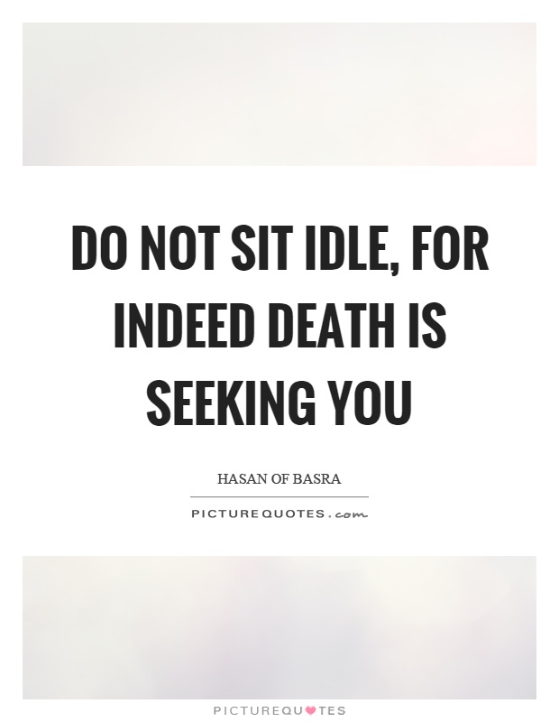 Do not sit idle, for indeed death is seeking you Picture Quote #1