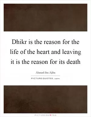 Dhikr is the reason for the life of the heart and leaving it is the reason for its death Picture Quote #1