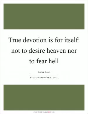 True devotion is for itself: not to desire heaven nor to fear hell Picture Quote #1