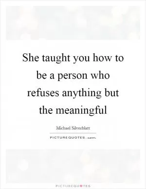 She taught you how to be a person who refuses anything but the meaningful Picture Quote #1