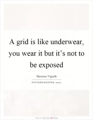 A grid is like underwear, you wear it but it’s not to be exposed Picture Quote #1