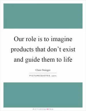 Our role is to imagine products that don’t exist and guide them to life Picture Quote #1