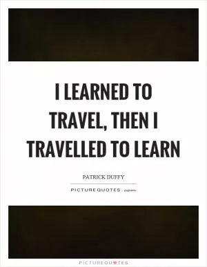 I learned to travel, then I travelled to learn Picture Quote #1