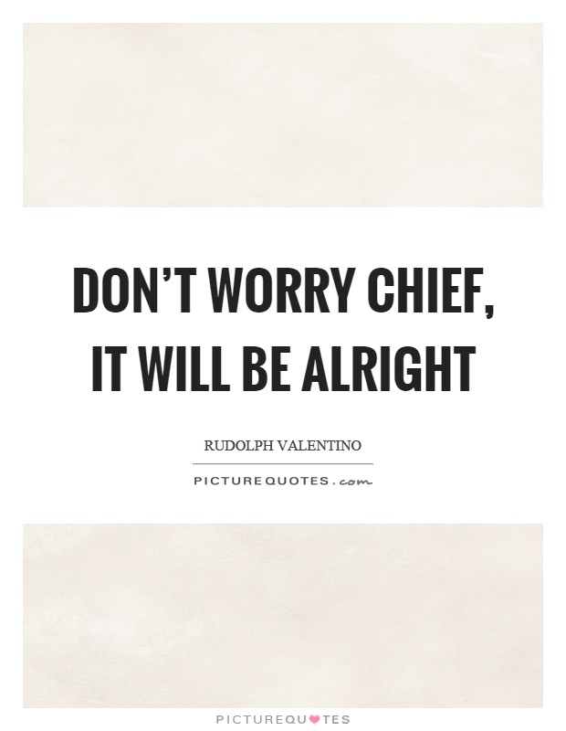 Don't worry chief, it will be alright Picture Quote #1