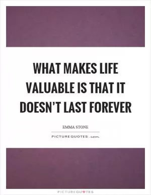 What makes life valuable is that it doesn’t last forever Picture Quote #1
