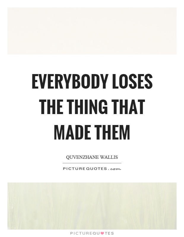 Everybody loses the thing that made them Picture Quote #1