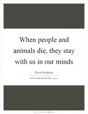 When people and animals die, they stay with us in our minds Picture Quote #1
