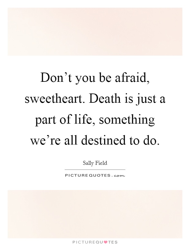 Don't you be afraid, sweetheart. Death is just a part of life, something we're all destined to do Picture Quote #1