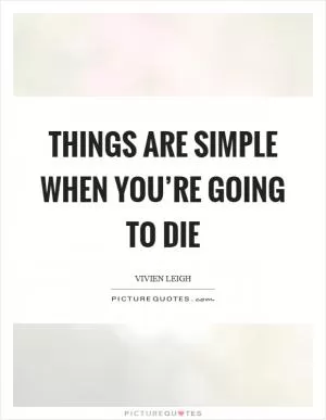 Things are simple when you’re going to die Picture Quote #1
