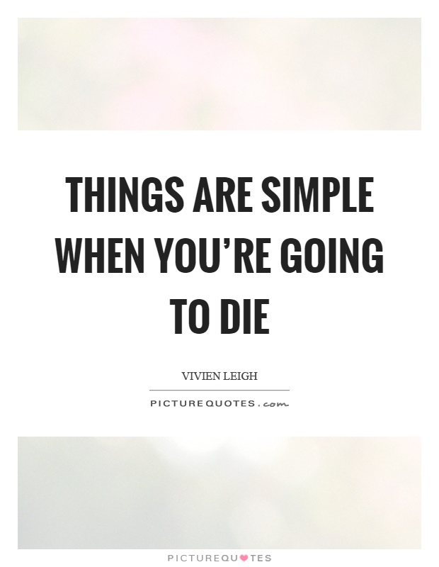 Things are simple when you're going to die Picture Quote #1