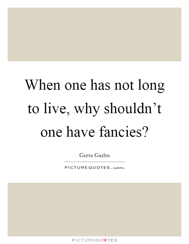 When one has not long to live, why shouldn't one have fancies? Picture Quote #1