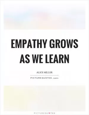 Empathy grows as we learn Picture Quote #1