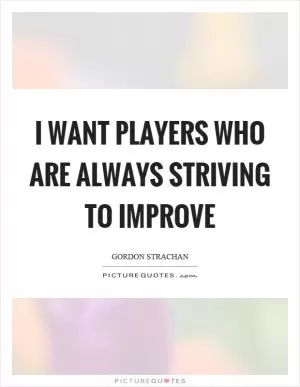 I want players who are always striving to improve Picture Quote #1