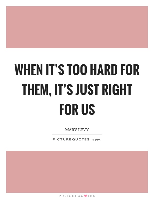 When it's too hard for them, it's just right for us Picture Quote #1
