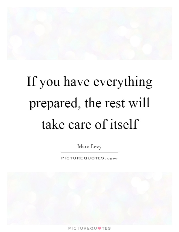 If you have everything prepared, the rest will take care of itself Picture Quote #1