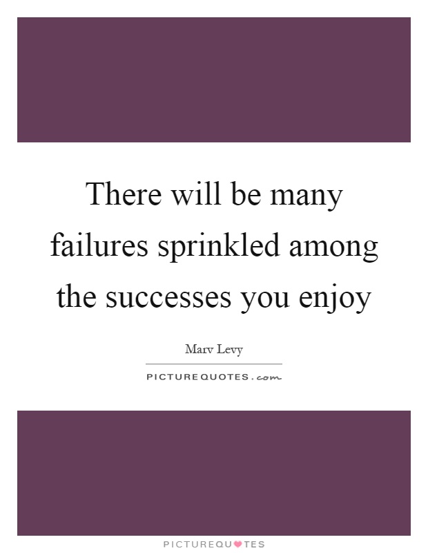 There will be many failures sprinkled among the successes you enjoy Picture Quote #1