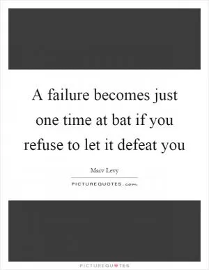 A failure becomes just one time at bat if you refuse to let it defeat you Picture Quote #1