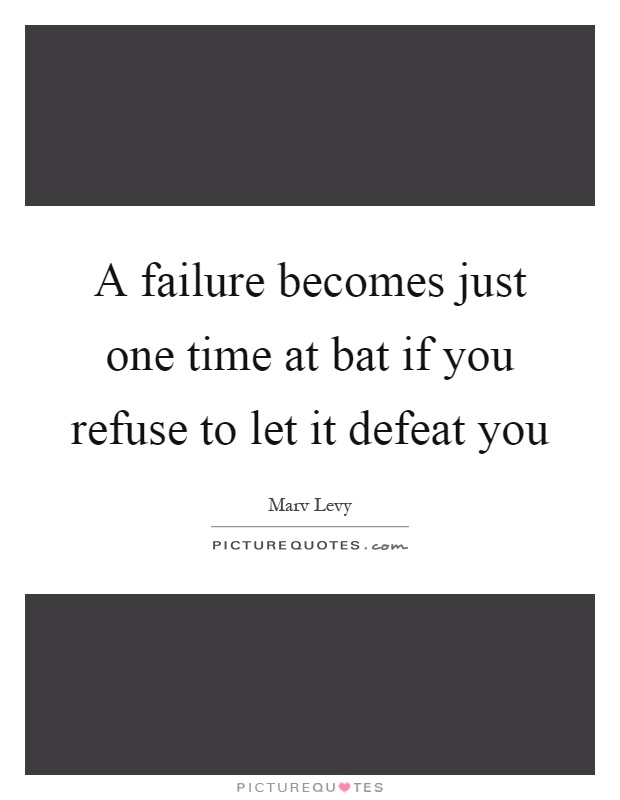 A failure becomes just one time at bat if you refuse to let it defeat you Picture Quote #1