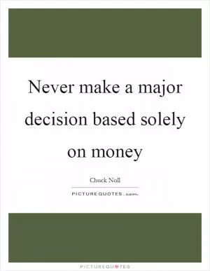 Never make a major decision based solely on money Picture Quote #1