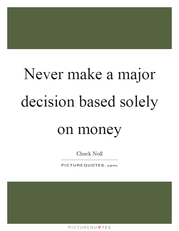 Never make a major decision based solely on money Picture Quote #1