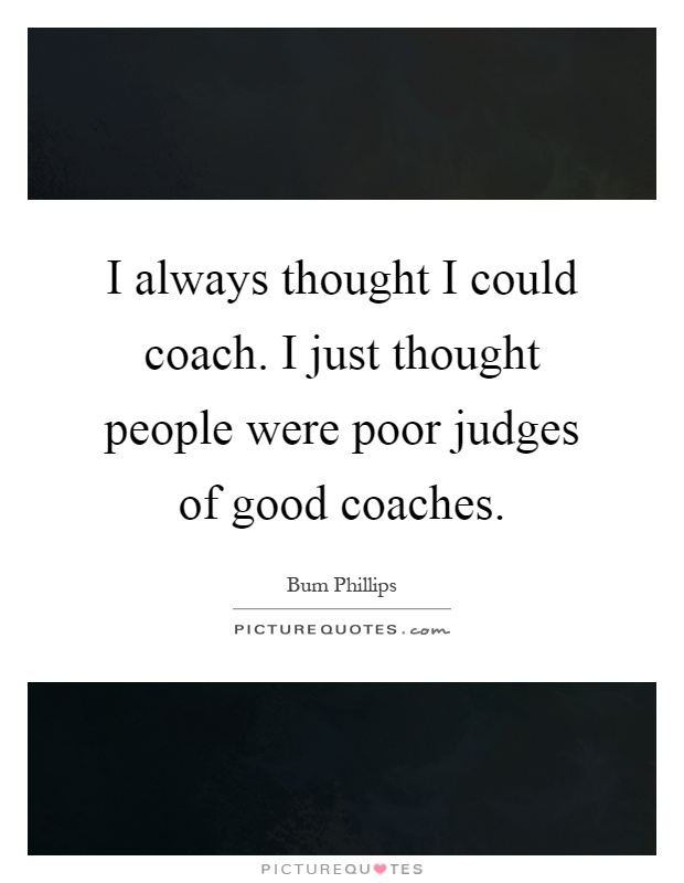 I always thought I could coach. I just thought people were poor judges of good coaches Picture Quote #1