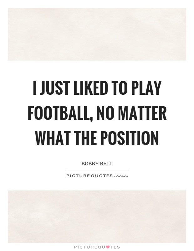 I just liked to play football, no matter what the position Picture Quote #1